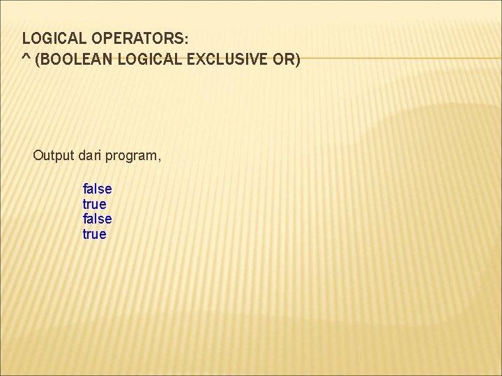 LOGICAL OPERATORS: ^ (BOOLEAN LOGICAL EXCLUSIVE OR) Output dari program, false true 