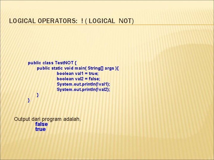 LOGICAL OPERATORS: ! ( LOGICAL NOT) public class Test. NOT { public static void