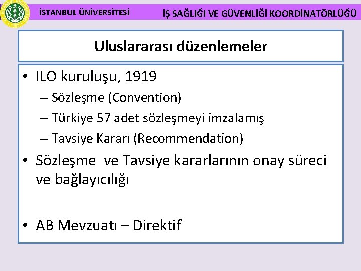 İSTANBUL ÜNİVERSİTESİ İŞ SAĞLIĞI VE GÜVENLİĞİ KOORDİNATÖRLÜĞÜ Uluslararası düzenlemeler • ILO kuruluşu, 1919 –