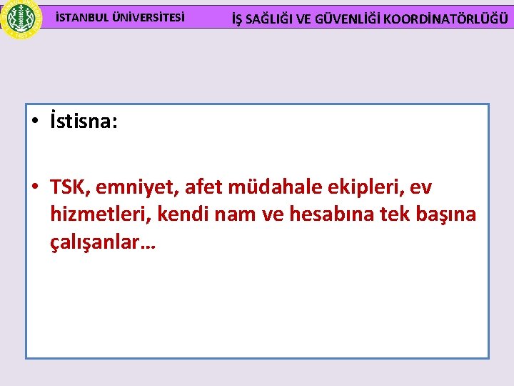 İSTANBUL ÜNİVERSİTESİ İŞ SAĞLIĞI VE GÜVENLİĞİ KOORDİNATÖRLÜĞÜ • İstisna: • TSK, emniyet, afet müdahale