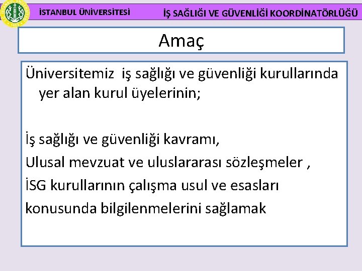 İSTANBUL ÜNİVERSİTESİ İŞ SAĞLIĞI VE GÜVENLİĞİ KOORDİNATÖRLÜĞÜ Amaç Üniversitemiz iş sağlığı ve güvenliği kurullarında