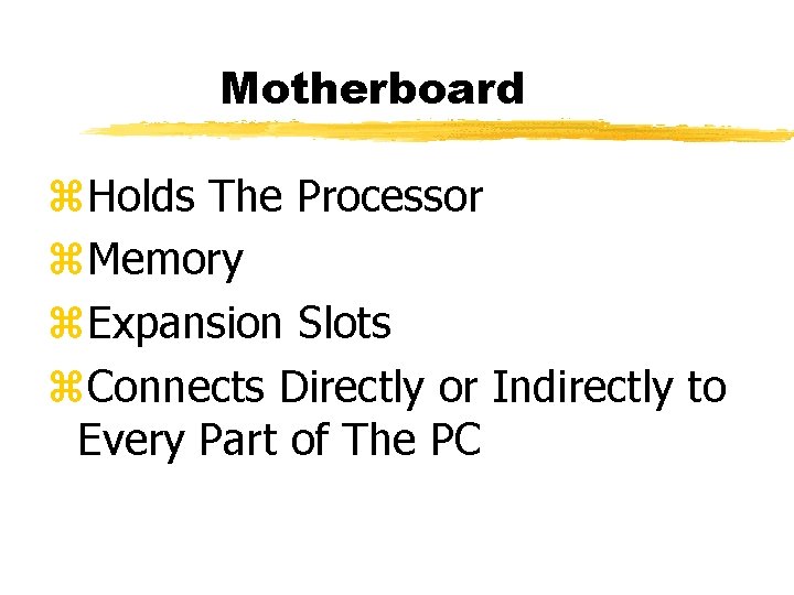 Motherboard z. Holds The Processor z. Memory z. Expansion Slots z. Connects Directly or