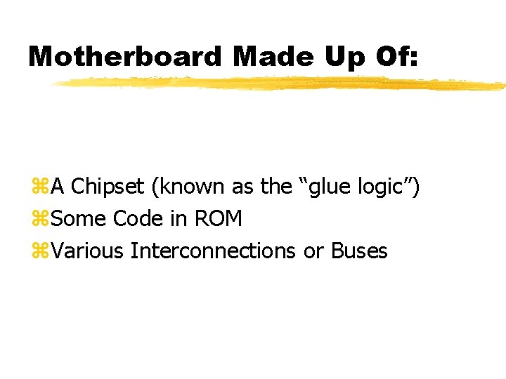 Motherboard Made Up Of: z. A Chipset (known as the “glue logic”) z. Some