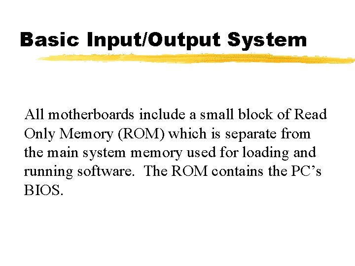 Basic Input/Output System All motherboards include a small block of Read Only Memory (ROM)