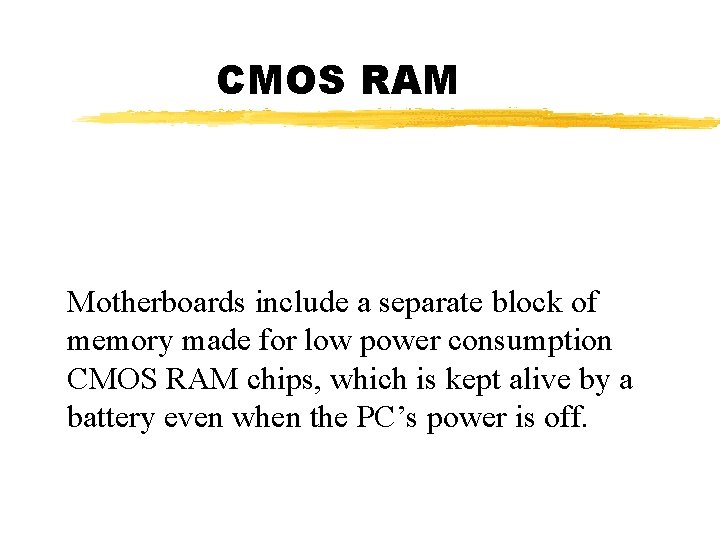 CMOS RAM Motherboards include a separate block of memory made for low power consumption