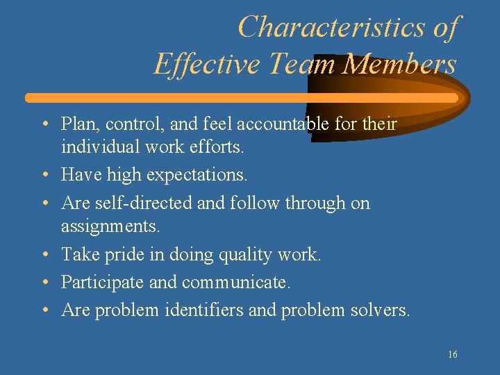 Characteristics of Effective Team Members • Plan, control, and feel accountable for their individual