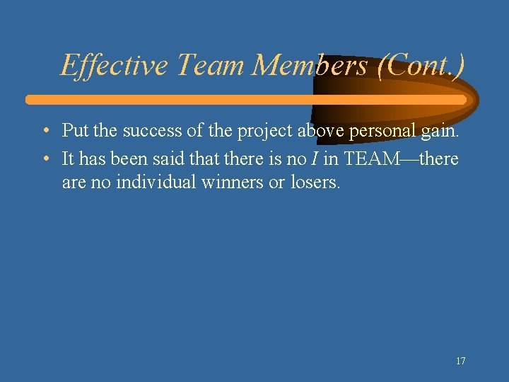 Effective Team Members (Cont. ) • Put the success of the project above personal