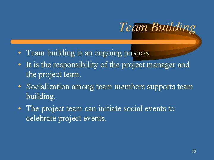 Team Building • Team building is an ongoing process. • It is the responsibility