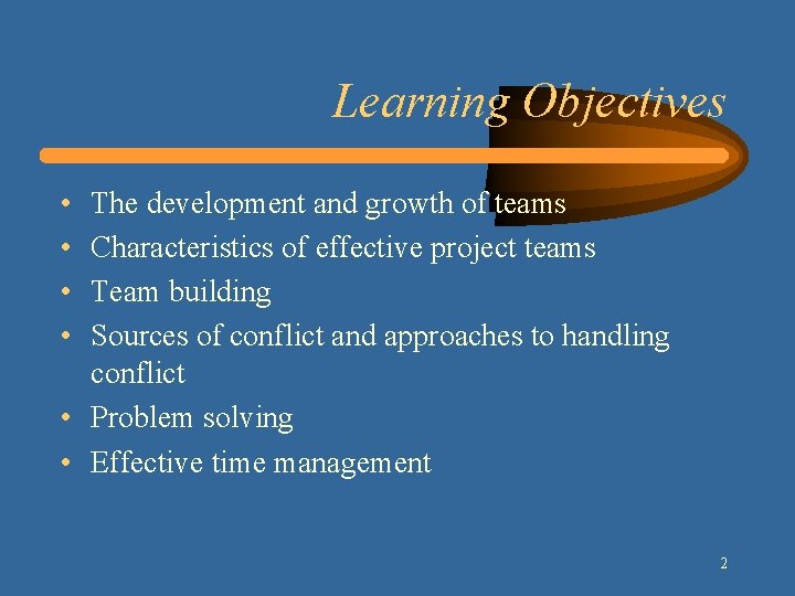 Learning Objectives • • The development and growth of teams Characteristics of effective project