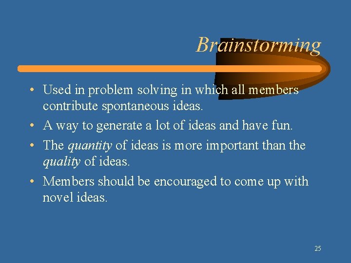 Brainstorming • Used in problem solving in which all members contribute spontaneous ideas. •