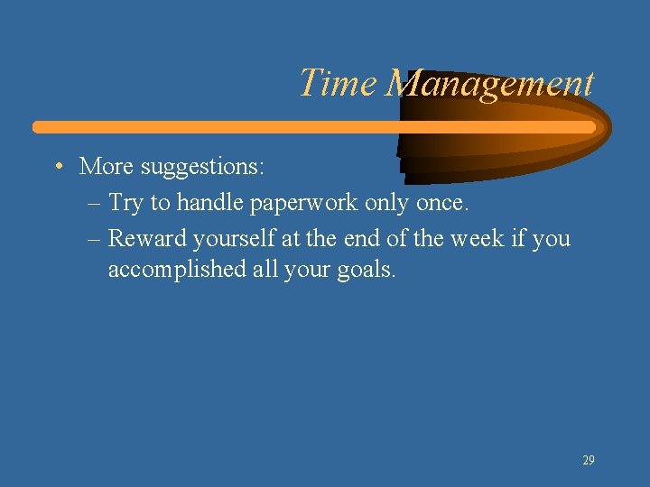 Time Management • More suggestions: – Try to handle paperwork only once. – Reward