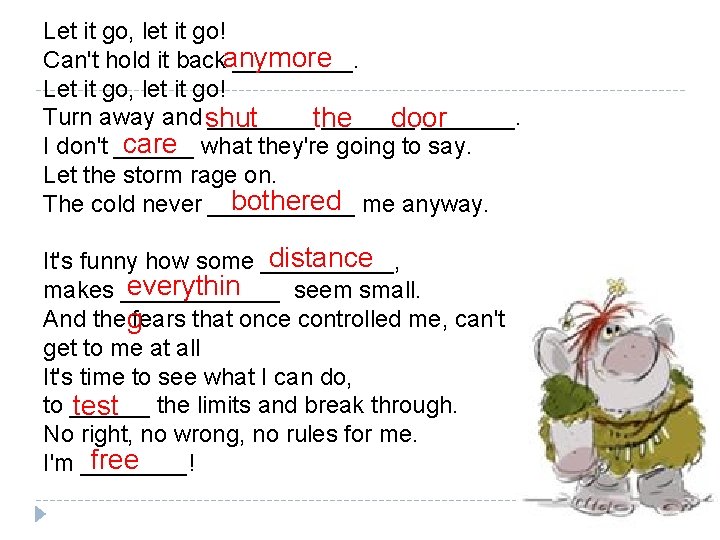 Let it go, let it go! Can't hold it backanymore _____. Let it go,