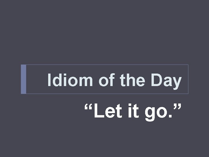 Idiom of the Day “Let it go. ” 