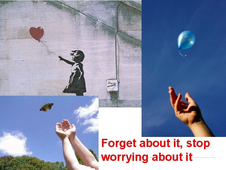 Forget about it, stop worrying about it 