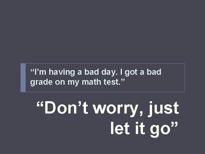 “I’m having a bad day. I got a bad grade on my math test.