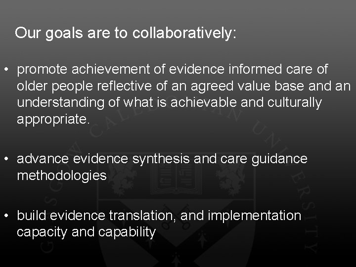 Our goals are to collaboratively: • promote achievement of evidence informed care of older