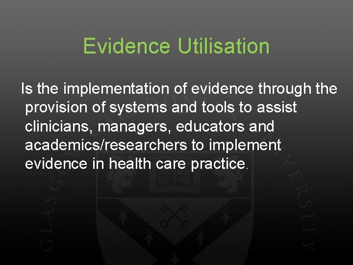 Evidence Utilisation Is the implementation of evidence through the provision of systems and tools