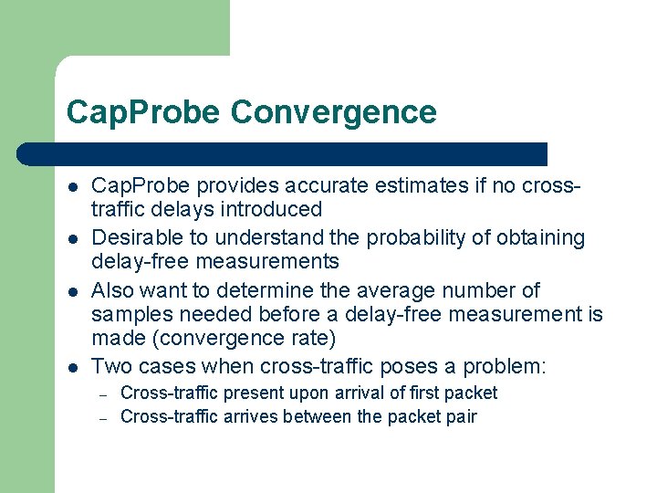 Cap. Probe Convergence l l Cap. Probe provides accurate estimates if no crosstraffic delays