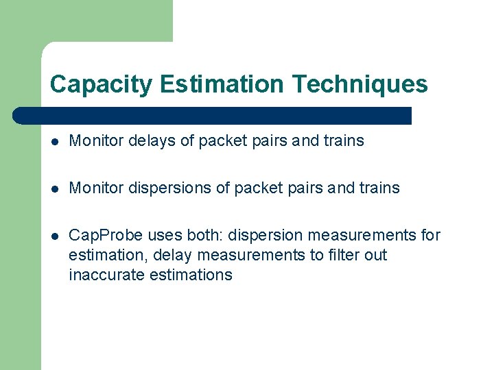 Capacity Estimation Techniques l Monitor delays of packet pairs and trains l Monitor dispersions