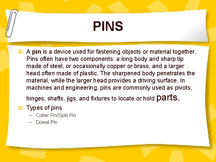 PINS A pin is a device used for fastening objects or material together. Pins