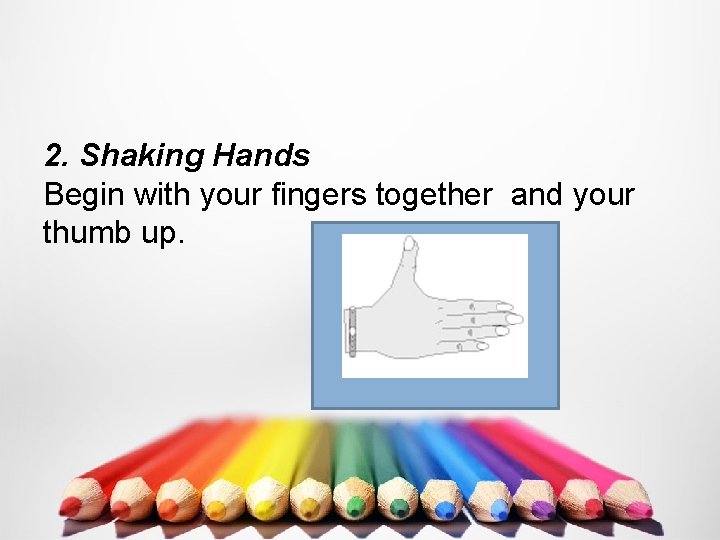 2. Shaking Hands Begin with your fingers together and your thumb up. 
