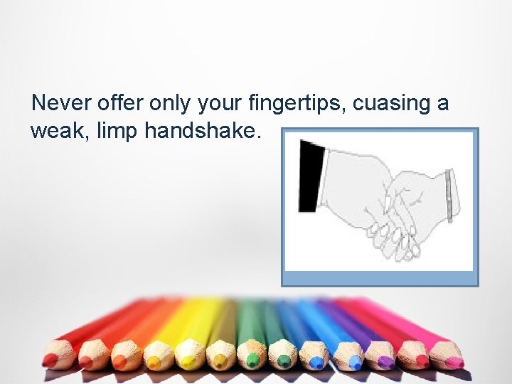 Never offer only your fingertips, cuasing a weak, limp handshake. 