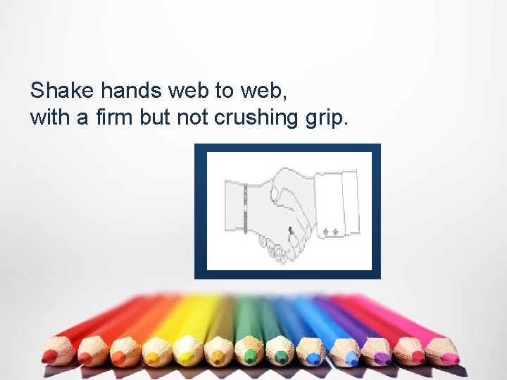 Shake hands web to web, with a firm but not crushing grip. 