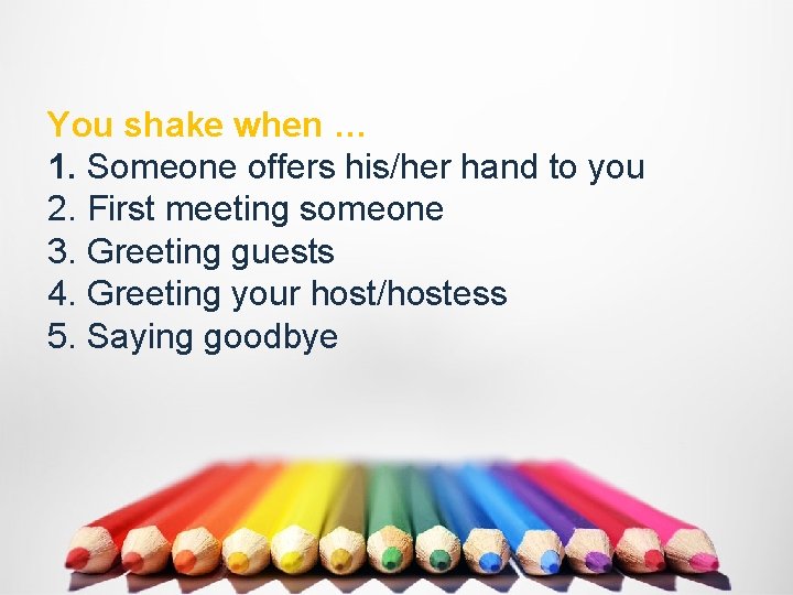 You shake when … 1. Someone offers his/her hand to you 2. First meeting
