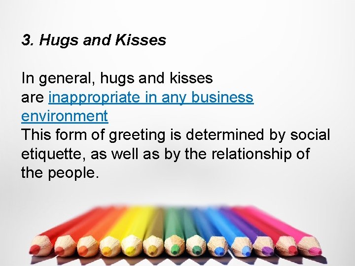 3. Hugs and Kisses In general, hugs and kisses are inappropriate in any business