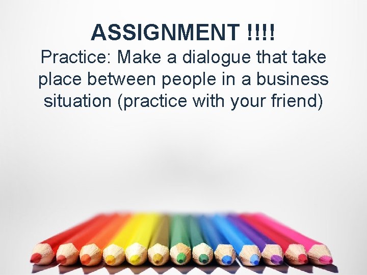 ASSIGNMENT !!!! Practice: Make a dialogue that take place between people in a business