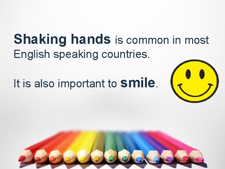 Shaking hands is common in most English speaking countries. It is also important to