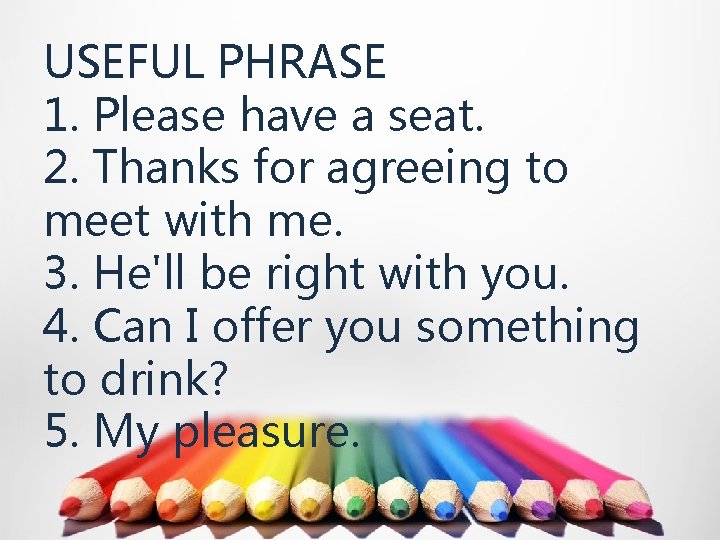 USEFUL PHRASE 1. Please have a seat. 2. Thanks for agreeing to meet with