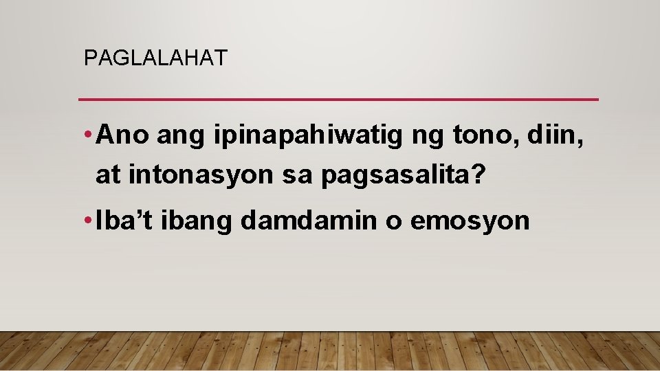 PAGLALAHAT • Ano ang ipinapahiwatig ng tono, diin, at intonasyon sa pagsasalita? • Iba’t