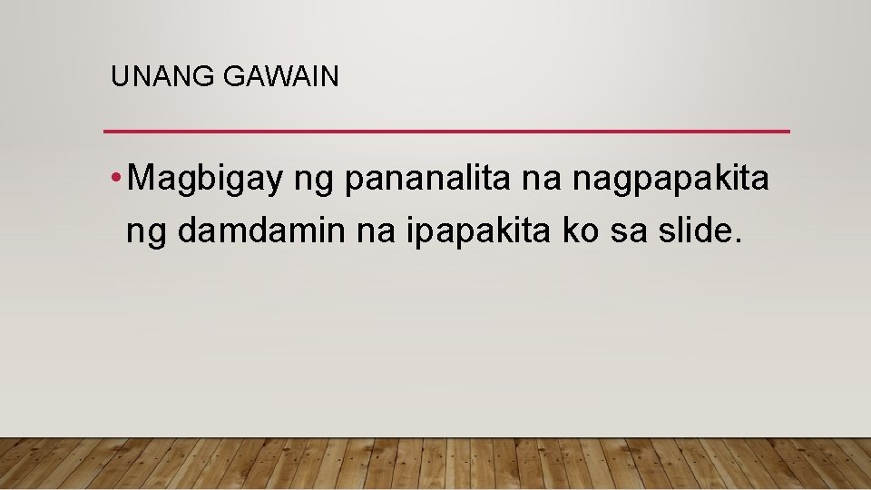 UNANG GAWAIN • Magbigay ng pananalita na nagpapakita ng damdamin na ipapakita ko sa