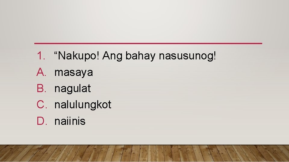 1. A. B. C. D. “Nakupo! Ang bahay nasusunog! masaya nagulat nalulungkot naiinis 