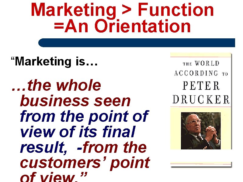 Marketing > Function =An Orientation “Marketing is… …the whole business seen from the point