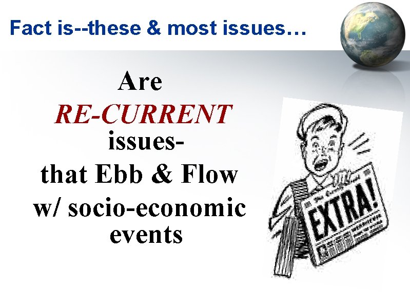  Fact is--these & most issues… Are RE-CURRENT issuesthat Ebb & Flow w/ socio-economic