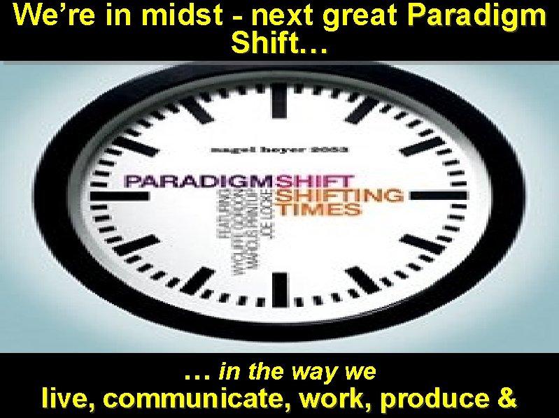 We’re in midst - next great Paradigm Shift… … in the way we live,