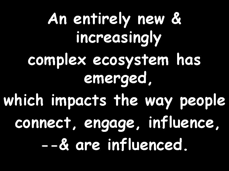 An entirely new & increasingly complex ecosystem has emerged, which impacts the way people