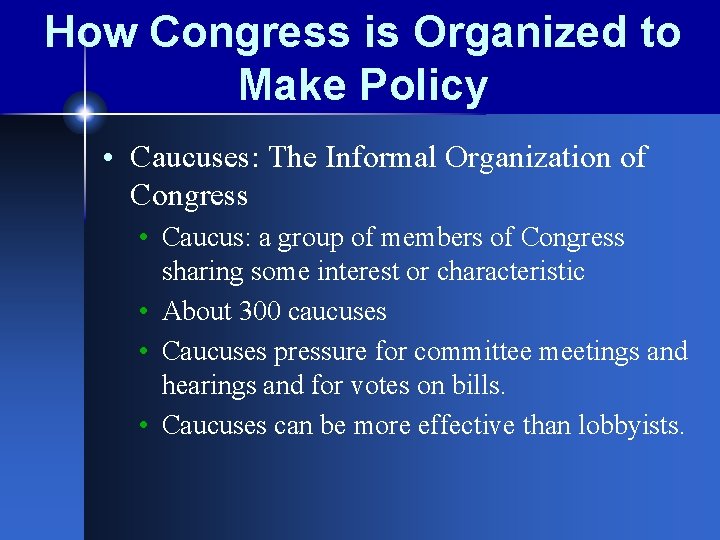 How Congress is Organized to Make Policy • Caucuses: The Informal Organization of Congress