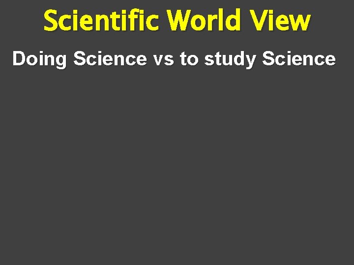 Scientific World View Doing Science vs to study Science 