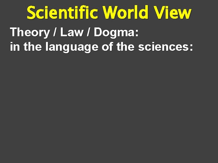 Scientific World View Theory / Law / Dogma: in the language of the sciences: