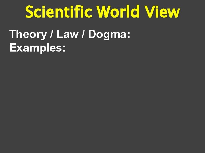Scientific World View Theory / Law / Dogma: Examples: 