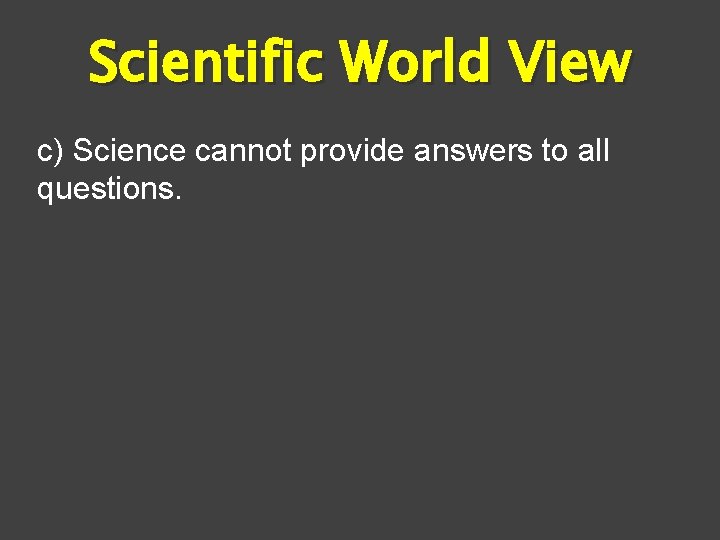 Scientific World View c) Science cannot provide answers to all questions. 