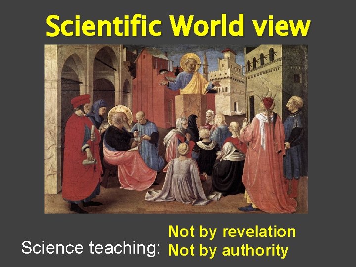 Scientific World view Not by revelation Science teaching: Not by authority 