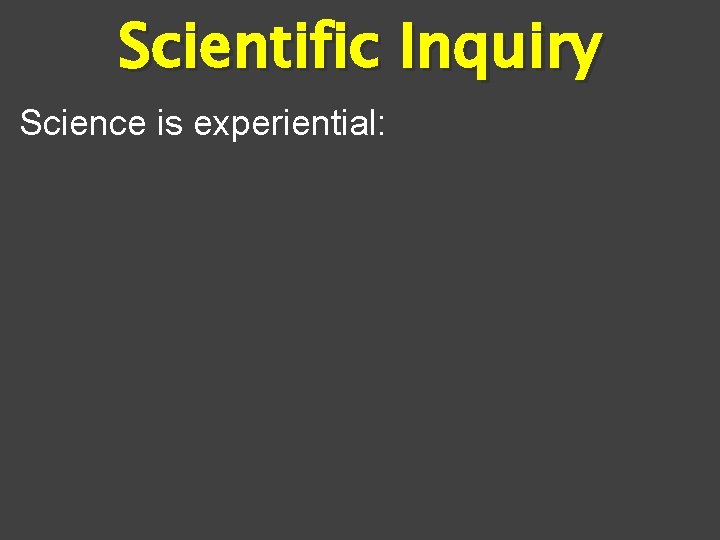 Scientific Inquiry Science is experiential: 