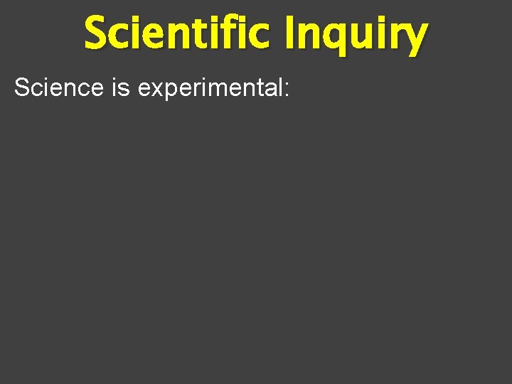 Scientific Inquiry Science is experimental: 