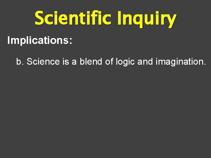 Scientific Inquiry Implications: b. Science is a blend of logic and imagination. 