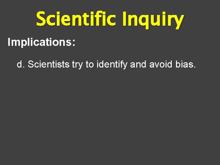 Scientific Inquiry Implications: d. Scientists try to identify and avoid bias. 