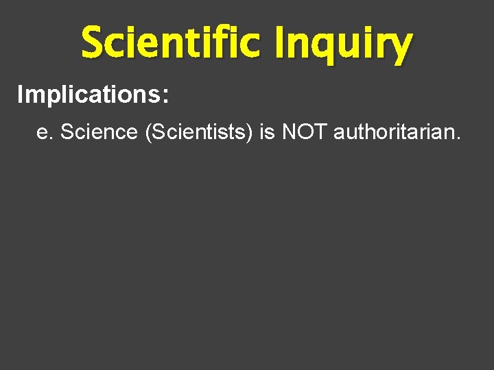 Scientific Inquiry Implications: e. Science (Scientists) is NOT authoritarian. 